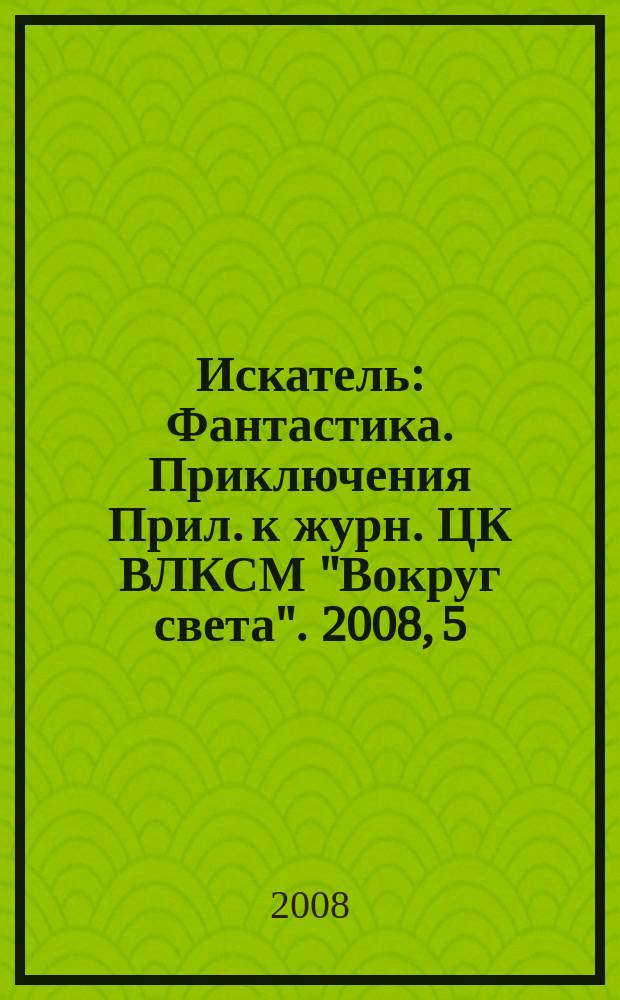 Искатель : Фантастика. Приключения Прил. к журн. ЦК ВЛКСМ "Вокруг света". 2008, 5 (353)