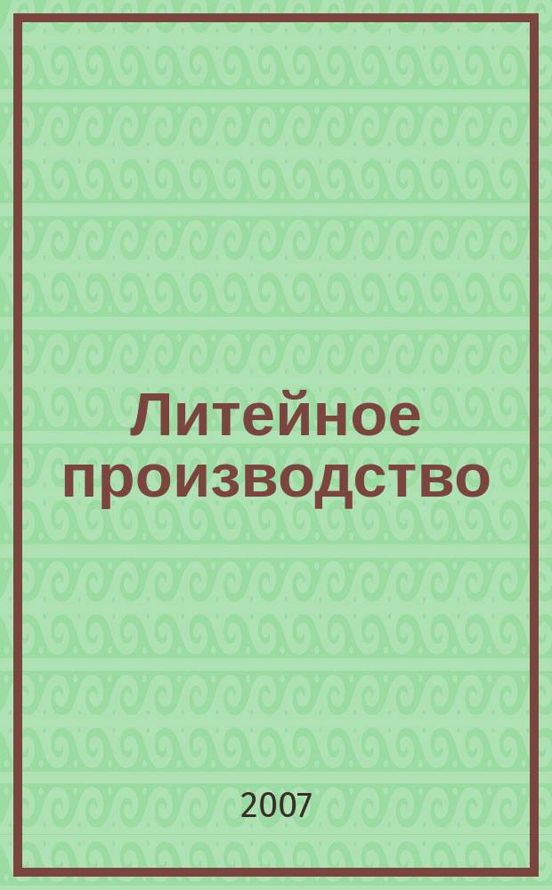 Литейное производство : Ежемес. науч.-техн. и производ. журн. Орган М-ва автомоб. и тракторной пром. СССР и Всесоюз. науч. инж.-техн. о-ва литейщиков. 2007, № 11