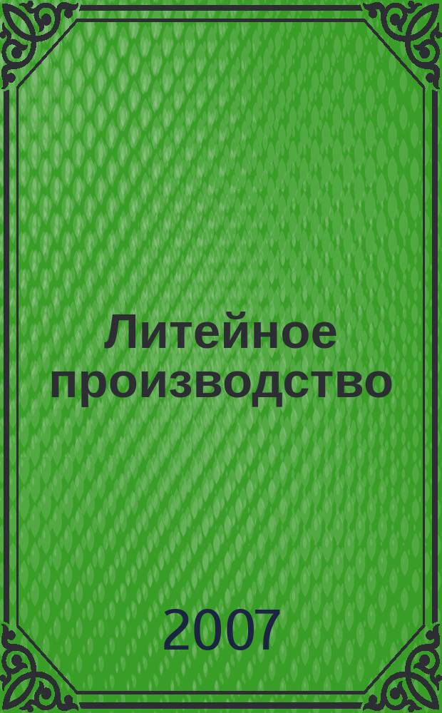 Литейное производство : Ежемес. науч.-техн. и производ. журн. Орган М-ва автомоб. и тракторной пром. СССР и Всесоюз. науч. инж.-техн. о-ва литейщиков. 2007, № 12