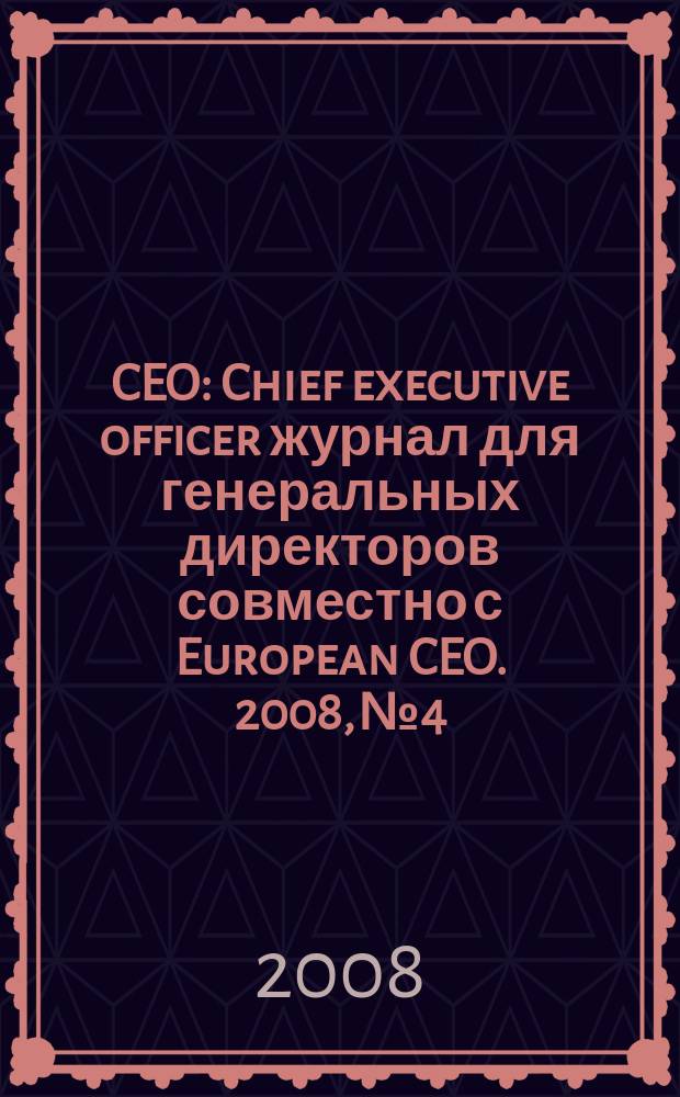CEO : Chief executive officer журнал для генеральных директоров совместно с European CEO. 2008, № 4