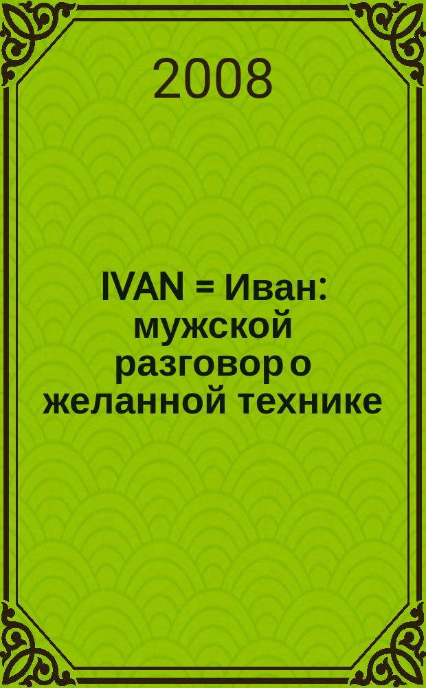 IVAN = Иван : мужской разговор о желанной технике : вся техника в одном журнале!