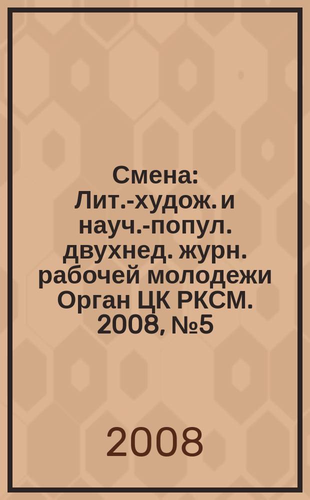 Смена : Лит.-худож. и науч.-попул. двухнед. журн. рабочей молодежи Орган ЦК РКСМ. 2008, № 5 (1723)