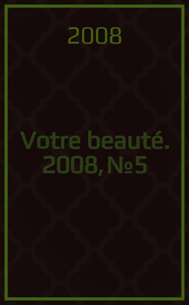 Votre beaut&eacute;. 2008, № 5