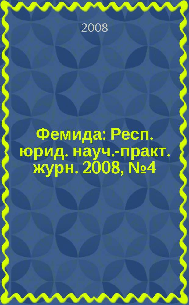 Фемида : Респ. юрид. науч.-практ. журн. 2008, № 4 (148)