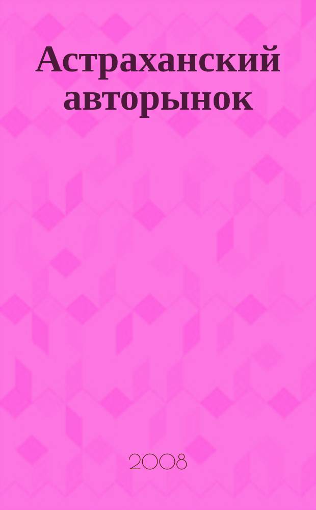 Астраханский авторынок : журнал фотообъявлений. 2008, № 2 (11)