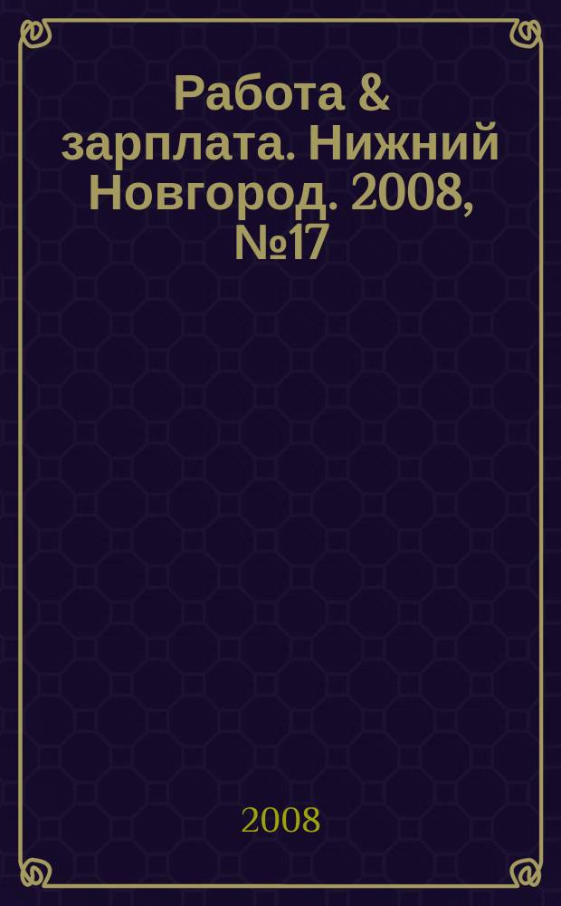 Работа & зарплата. Нижний Новгород. 2008, № 17 (53)