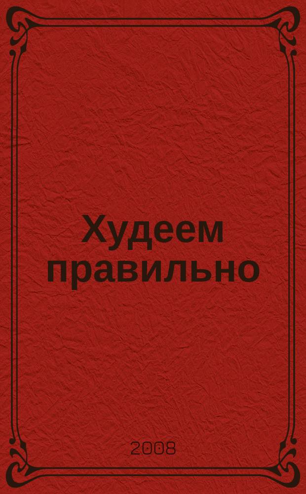 Худеем правильно : вкусно, легко, надёжно. 2008, № 5