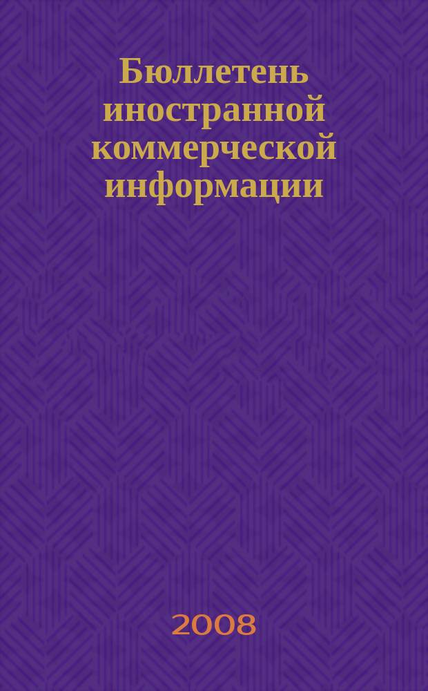 Бюллетень иностранной коммерческой информации : Издается Науч.-исслед. конъюнктурным ин-том М-ва внешней торговли СССР. 2008, № 52 (9298)