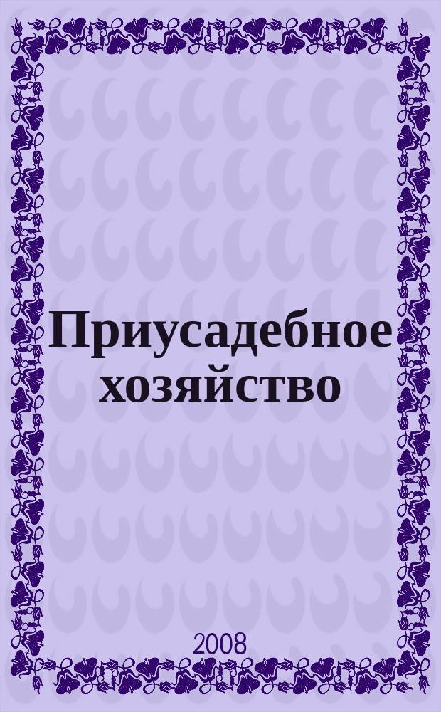 Приусадебное хозяйство : Прил. к журн. "Сельская новь". 2008, № 4 (250)