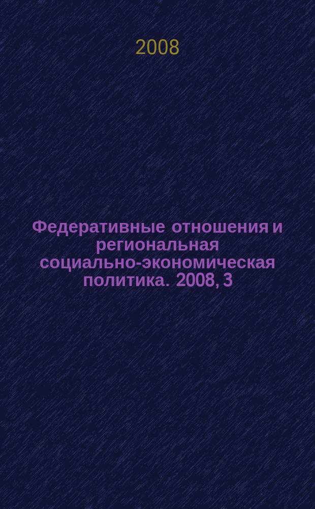 Федеративные отношения и региональная социально-экономическая политика. 2008, 3 (110)