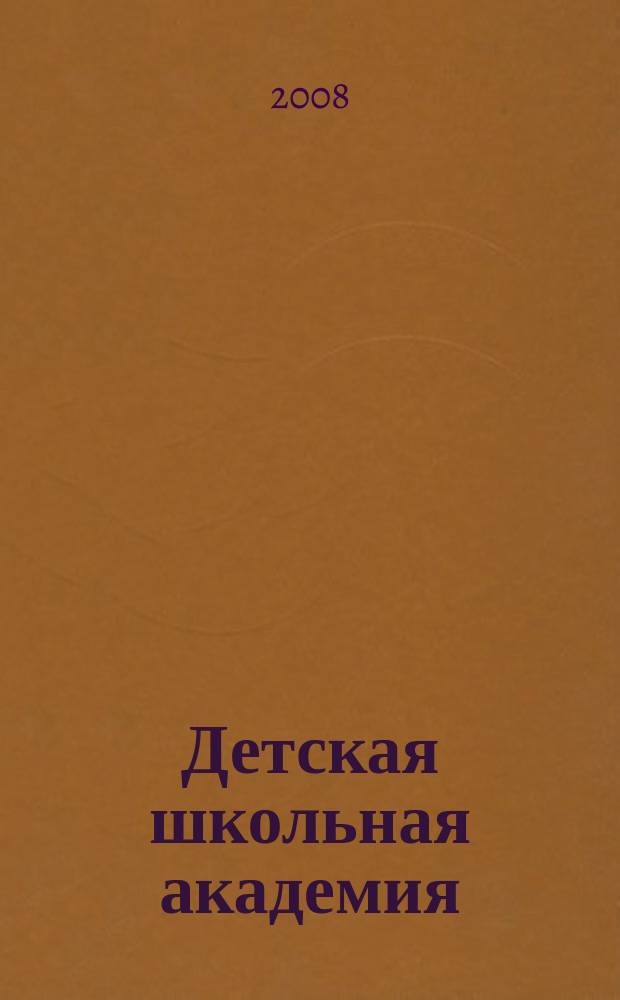 Детская школьная академия : Познават. журн. для всех девочек и мальчиков. 2008, № 2