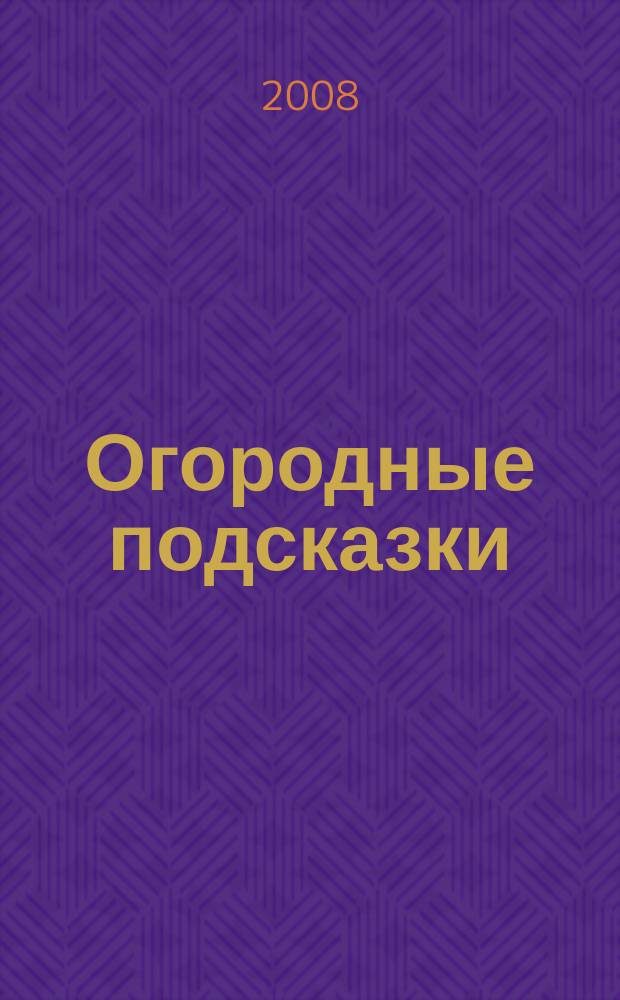 Огородные подсказки : Прил. к газ. "Сад-огород". 2008, № 4 (94)