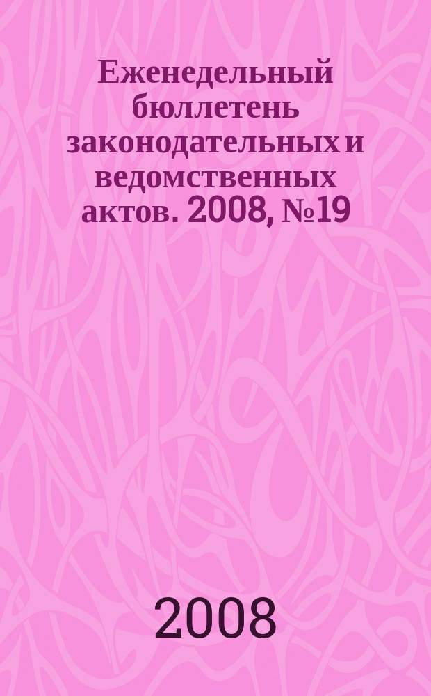 Еженедельный бюллетень законодательных и ведомственных актов. 2008, № 19 (846)