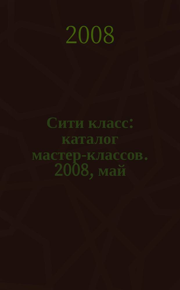 Сити класс : каталог мастер-классов. 2008, май/июль