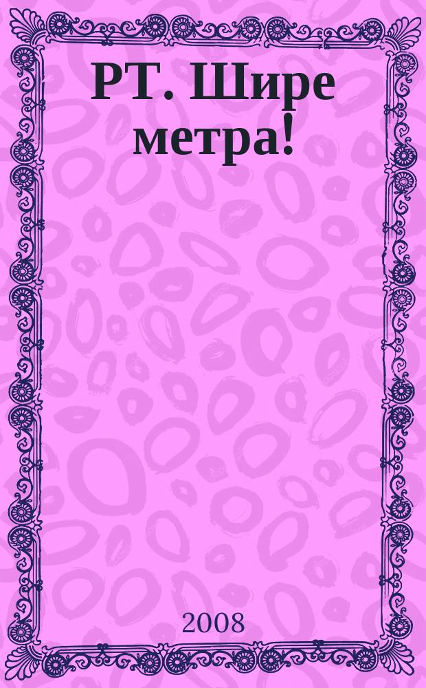 РТ. Шире метра ! : научно-практический журнал журнал для практиков широкоформатной печати и наружной рекламы. 2008, № 1 (26)