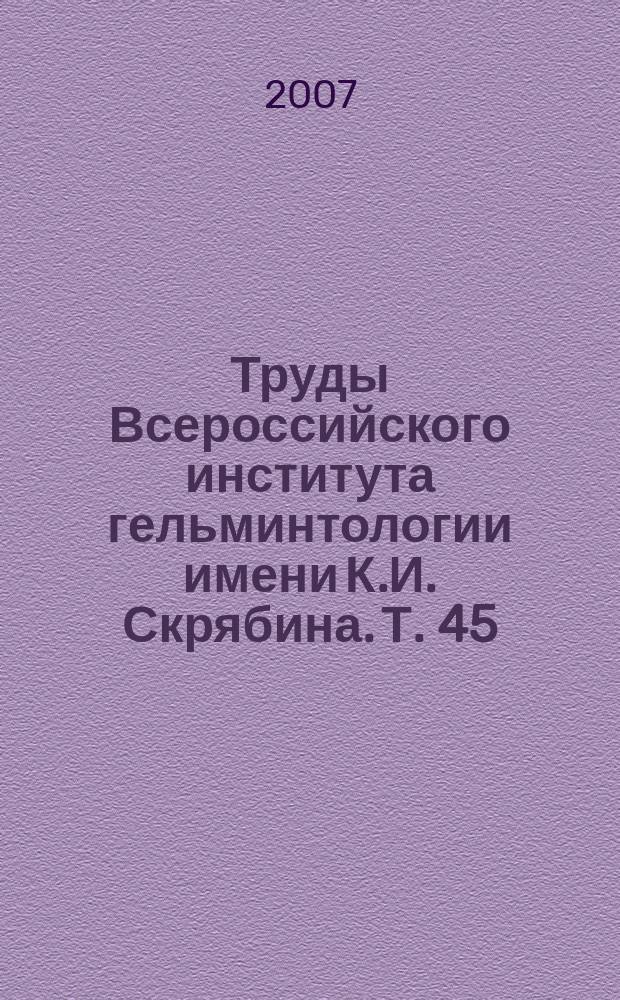 Труды Всероссийского института гельминтологии имени К.И. Скрябина. Т. 45