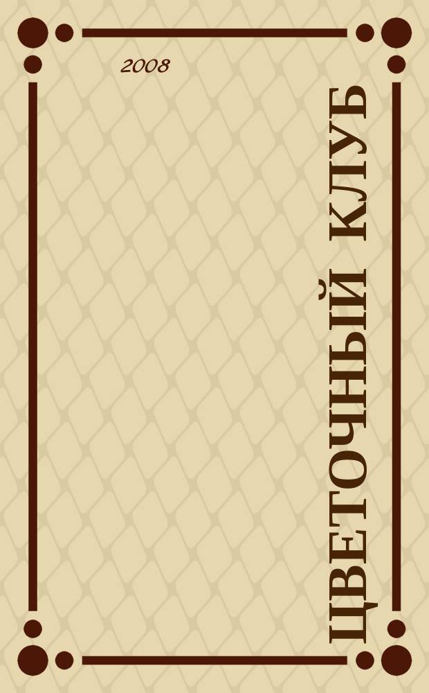 Цветочный клуб : Ежемес. ил. журн. о цветах и о тех, кто их любит. 2008, № 3 (72)