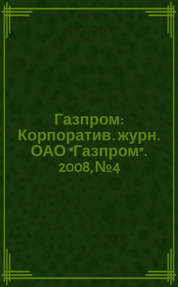 Газпром : Корпоратив. журн. ОАО "Газпром". 2008, № 4