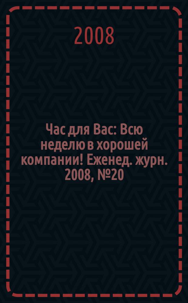 Час для Вас : Всю неделю в хорошей компании !Еженед. журн. 2008, № 20