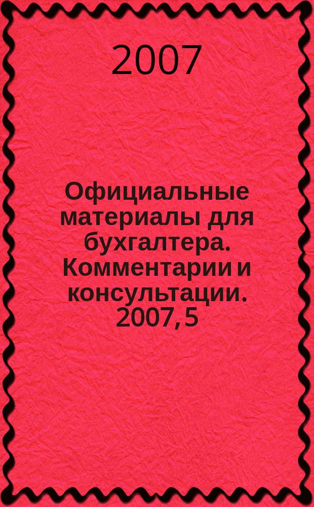 Официальные материалы для бухгалтера. Комментарии и консультации. 2007, 5