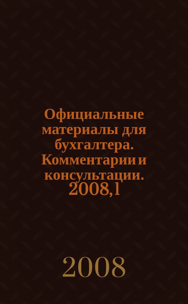 Официальные материалы для бухгалтера. Комментарии и консультации. 2008, 1