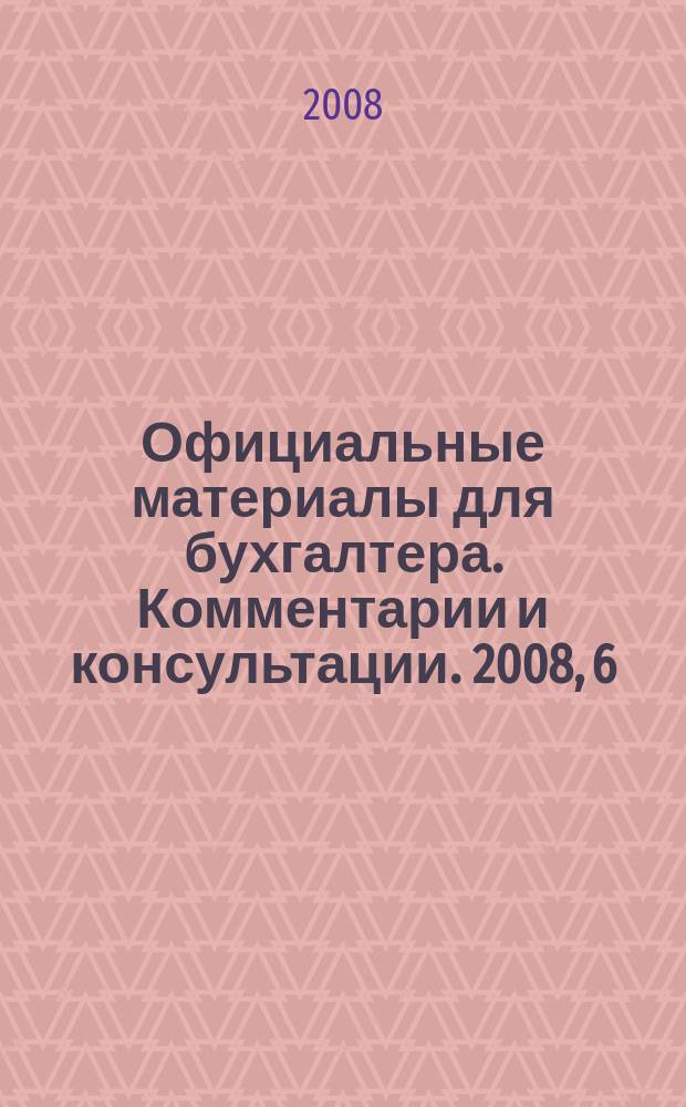 Официальные материалы для бухгалтера. Комментарии и консультации. 2008, 6