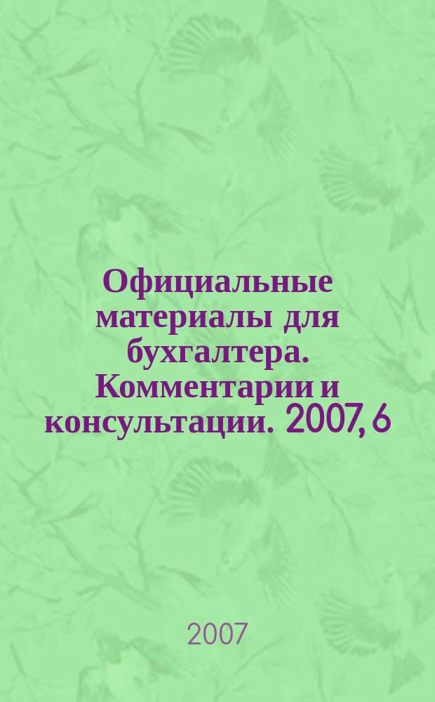 Официальные материалы для бухгалтера. Комментарии и консультации. 2007, 6