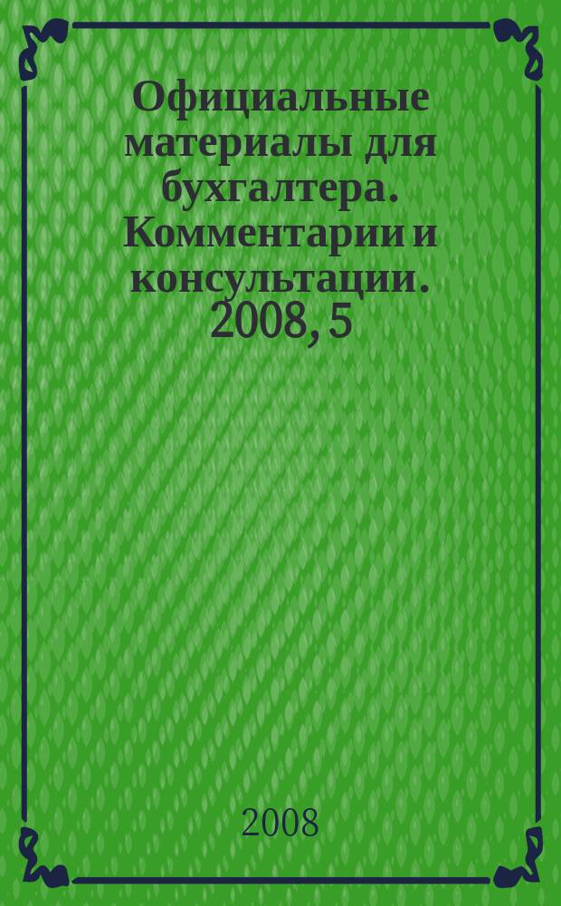 Официальные материалы для бухгалтера. Комментарии и консультации. 2008, 5