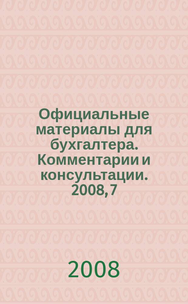 Официальные материалы для бухгалтера. Комментарии и консультации. 2008, 7