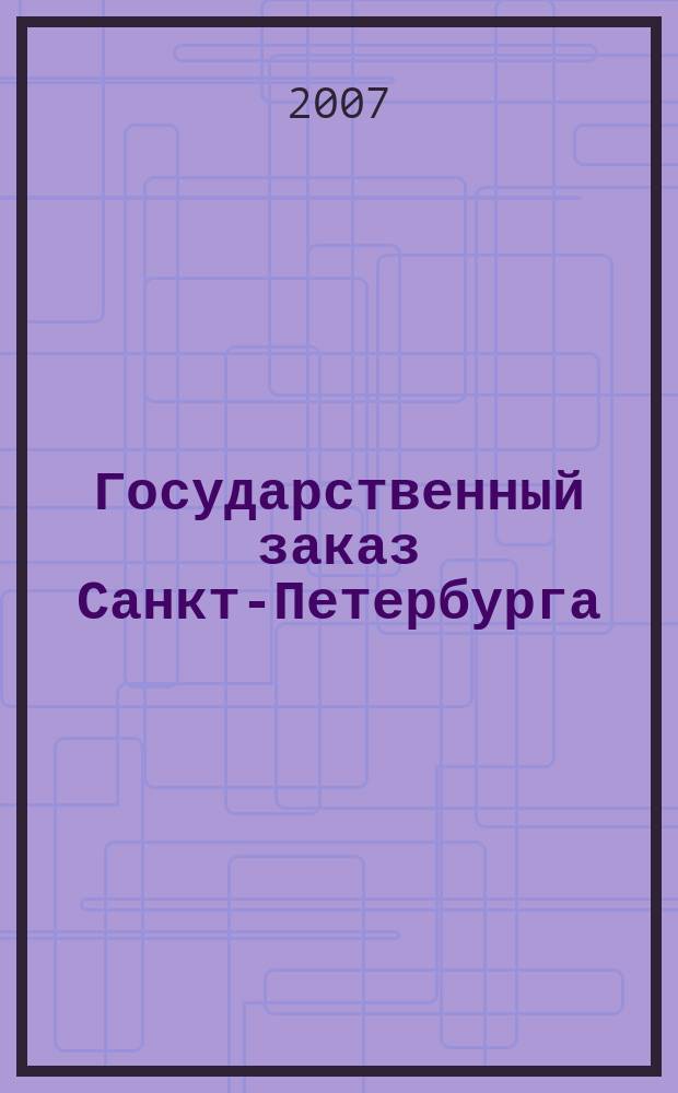 Государственный заказ Санкт-Петербурга : официальное издание Правительства Санкт-Петербурга. 2007, № 4/4 (236)