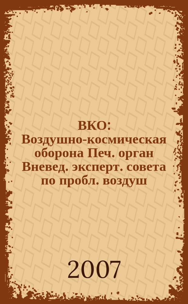 ВКО : Воздушно-космическая оборона Печ. орган Вневед. эксперт. совета по пробл. воздуш.-косм. обороны - ВЭС ВКО. 2007, № 3 (34)