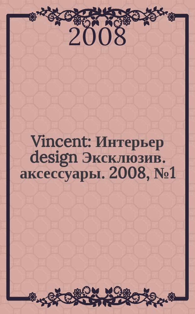 Vincent : Интерьер design Эксклюзив. аксессуары. 2008, № 1 (47)