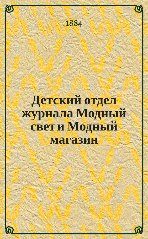 Детский отдел журнала Модный свет и Модный магазин : Прил. к 3 изд. "Модного света". 1884, №2
