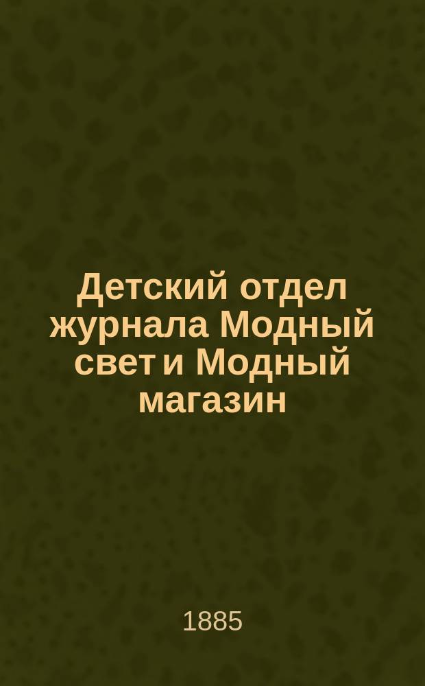 Детский отдел журнала Модный свет и Модный магазин : Прил. к 3 изд. "Модного света". 1885, №12