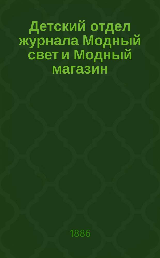 Детский отдел журнала Модный свет и Модный магазин : Прил. к 3 изд. "Модного света". 1886, №3