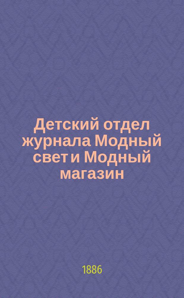Детский отдел журнала Модный свет и Модный магазин : Прил. к 3 изд. "Модного света". 1886, №5