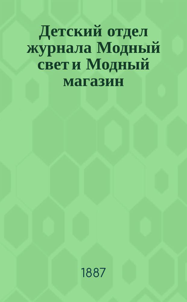 Детский отдел журнала Модный свет и Модный магазин : Прил. к 3 изд. "Модного света". 1887, №8