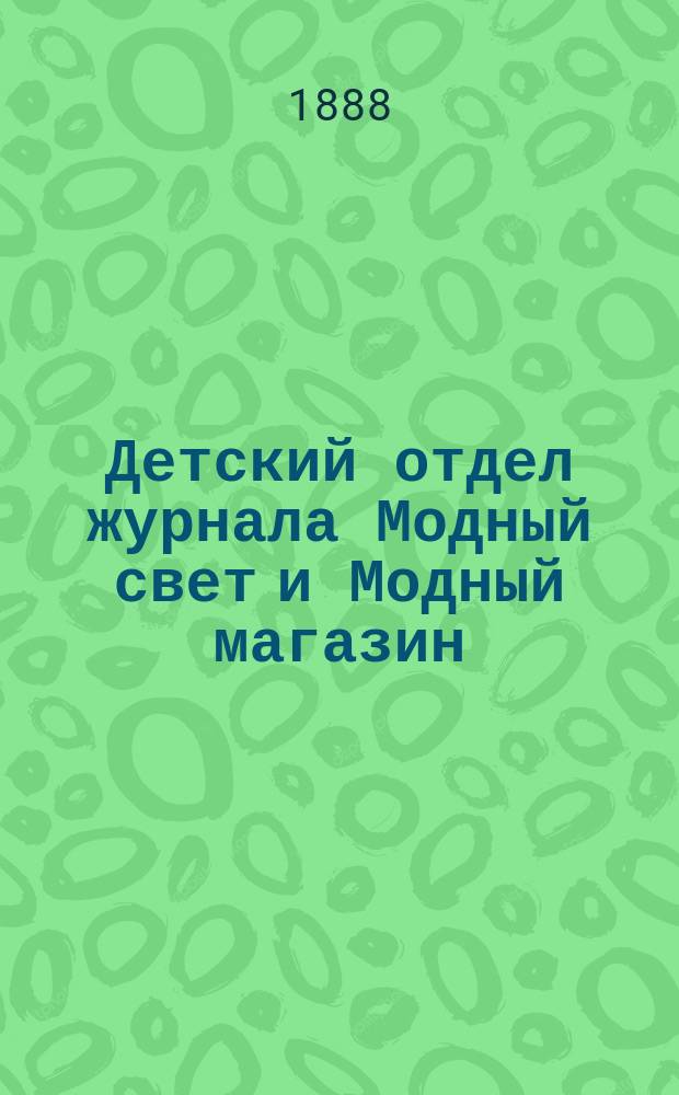Детский отдел журнала Модный свет и Модный магазин : Прил. к 3 изд. "Модного света". 1888, №3