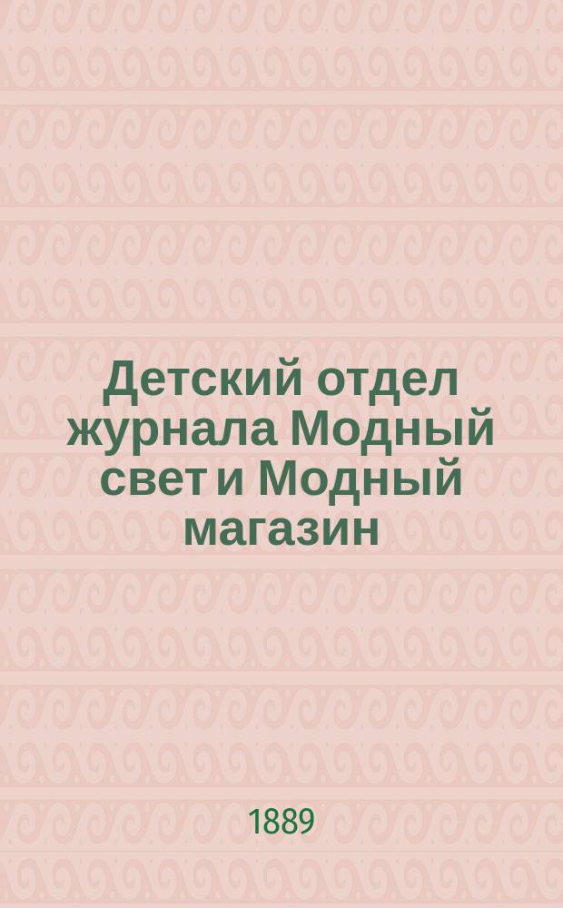 Детский отдел журнала Модный свет и Модный магазин : Прил. к 3 изд. "Модного света". 1889, №4