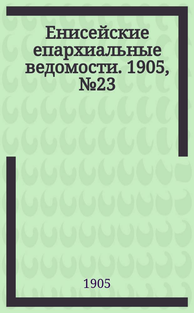 Енисейские епархиальные ведомости. 1905, №23