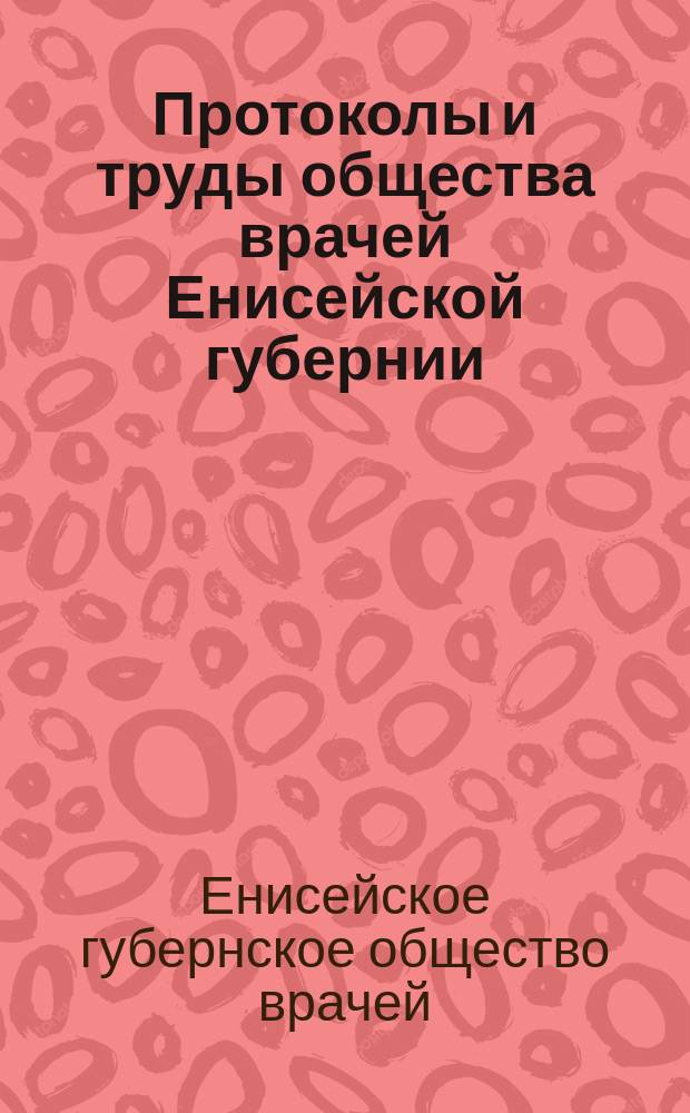 Протоколы и труды общества врачей Енисейской губернии