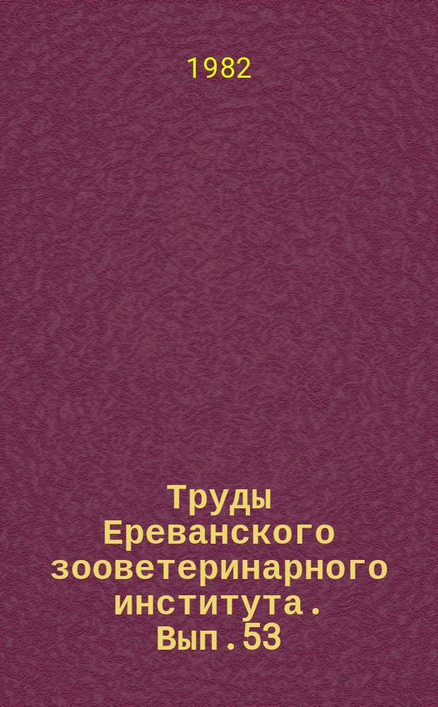 Труды Ереванского зооветеринарного института. Вып.53 : Разведение, кормление и содержание сельскохозяйственных животных