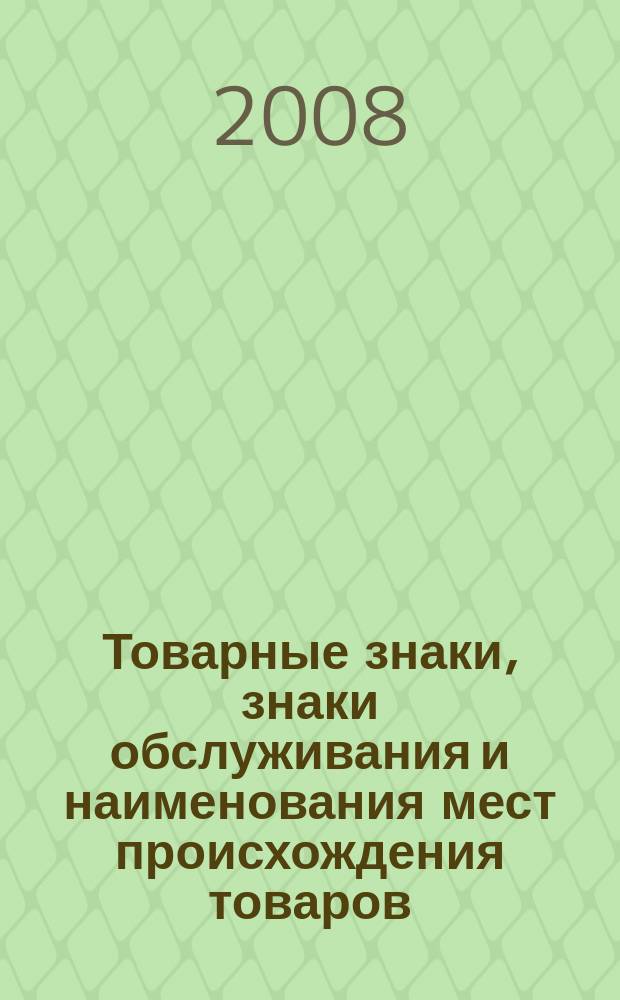 Товарные знаки, знаки обслуживания и наименования мест происхождения товаров : Офиц. бюл. Ком. Рос. Федерации по пат. и товар. знакам. 2008, № 10, ч. 2