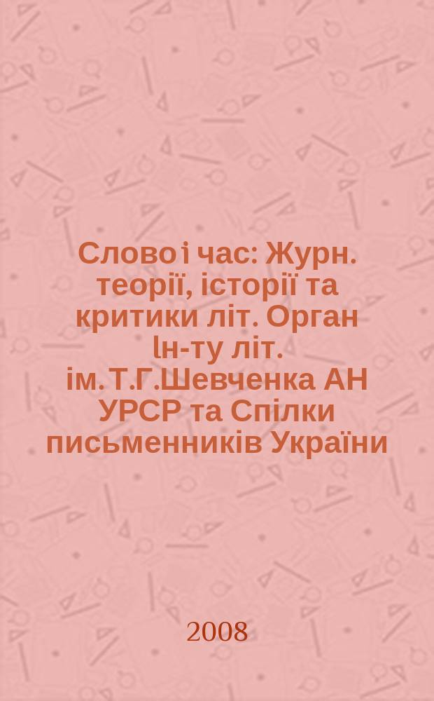 Слово i час : Журн. теорії, історії та критики літ. Орган Iн-ту літ. ім. Т.Г.Шевченка АН УРСР та Спілки письменників України. 2008, № 4 (568)