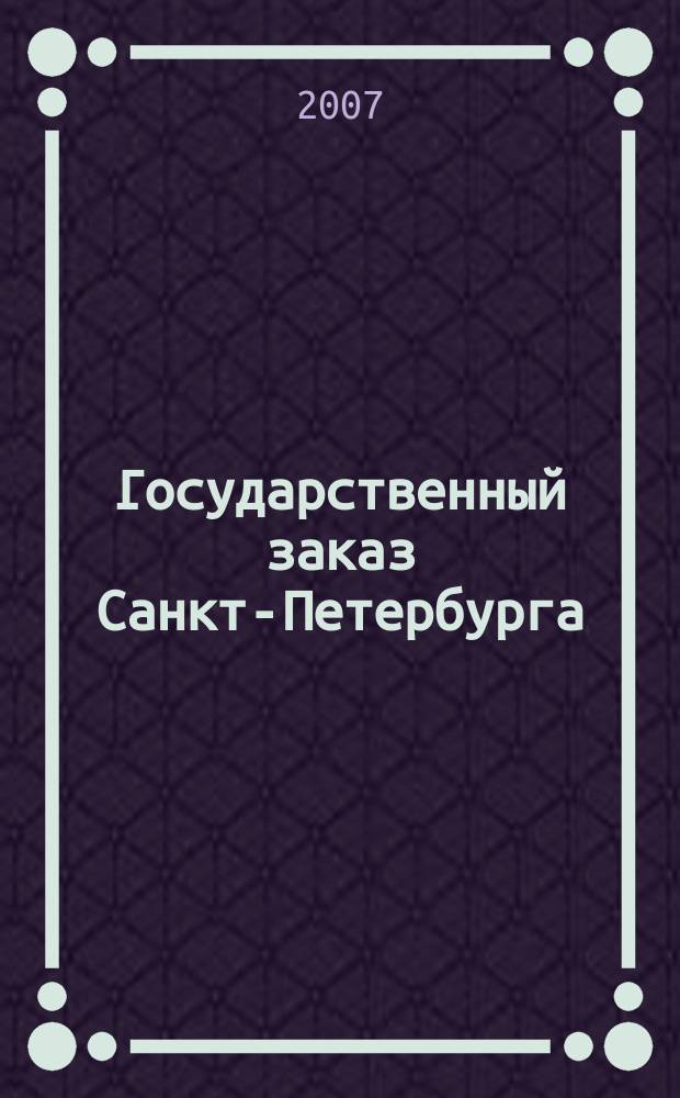 Государственный заказ Санкт-Петербурга : официальное издание Правительства Санкт-Петербурга. 2007, № 4/5 (237)