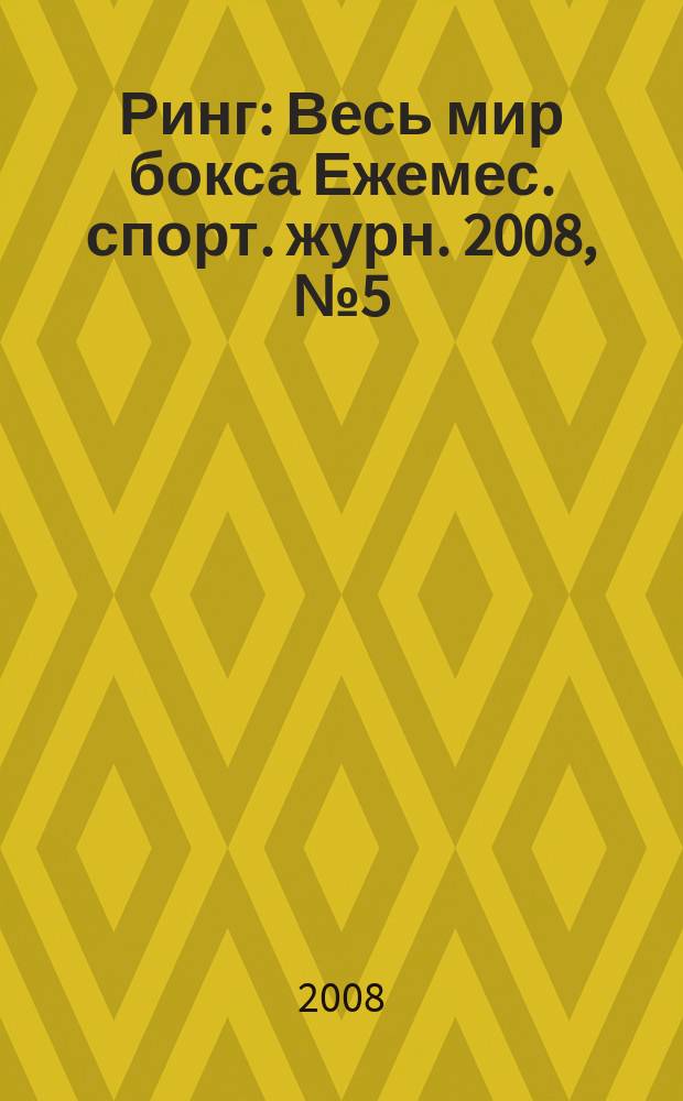 Ринг : Весь мир бокса Ежемес. спорт. журн. 2008, № 5 (73)