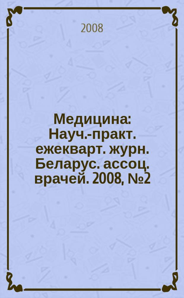 Медицина : Науч.-практ. ежекварт. журн. Беларус. ассоц. врачей. 2008, № 2 (61)