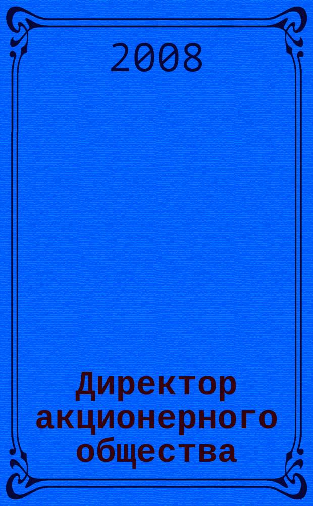 Директор акционерного общества : Ежемес. журн. для руководителей АО. 2008, № 5 (119)