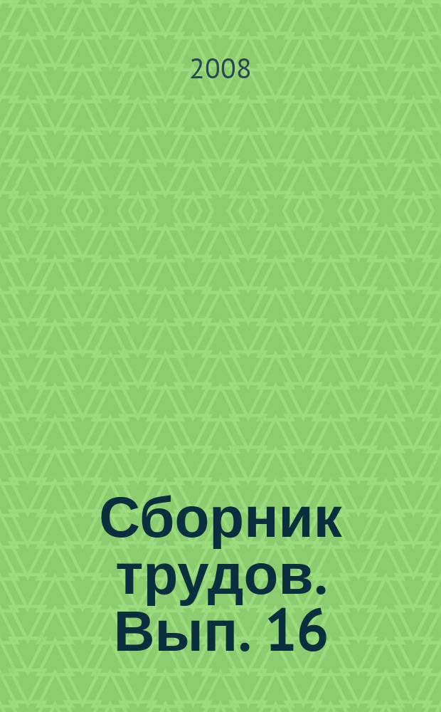 Сборник трудов. Вып. 16 : Методология системных исследований. Теоретические вопросы физики, баллистики. Космическая энергетика. Информационно-психологические технологии