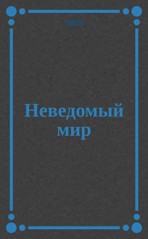 Неведомый мир : Науч.-попул. журн. о человеке и Вселенной. 2008, № 2 (107)